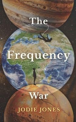 The Frequency War: In a world built to numb you, tuning in is the ultimate rebellion - Jodie Jones - cover