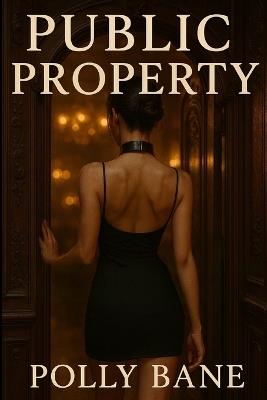 Public Property: Exhibition, Humiliation, and the Ecstasy of Being Seen: A BDSM Confessions Story - Daring Submission, Club Play, and Public Surrender - Polly Bane - cover