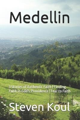 Medellin: 3 Stories of Authentic Faith Finding Faith in God's Providence Fear to Faith - Vickie Koul,Daniel Lock,Steven Koul - cover