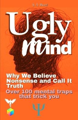 Ugly Mind: Why We Believe Nonsense and Call It Truth - S A Bsoul - cover