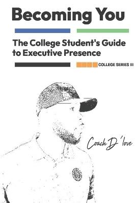 The College Student's Guide to Executive Presence: Becoming You - Demetrius T Love Aka Coach d'Love - cover