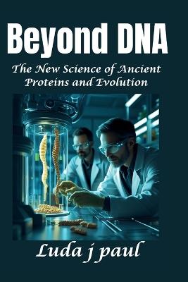 Beyond DNA: The New Science of Ancient Proteins and Evolution - Luda J Paul - cover