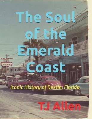 The Soul of the Emerald Coast: Iconic History of Destin, Florida - Tj Allen - cover