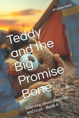 Teddy and the Big Promise Bone: Learning about patience and trust - Andrew Hunt - cover