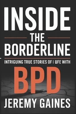 Inside The Borderline: Intriguing True Stories of Life with BPD Touching Borderline Personality Disorder Stories Across Relationships, Parenting & a Self-Help Perspective - Jeremy Gaines - cover