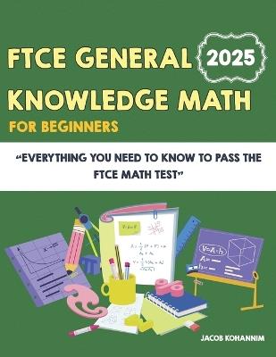 FTCE General Knowledge Math for Beginners: Everything You Need to Know to Pass the FTCE Math Test - Jacob Kohannim - cover