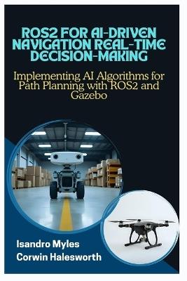 Ros2 for Ai-Driven Navigation Real-Time Decision-Making: Implementing AI Algorithms for Path Planning with ROS2 and Gazebo - Corwin Halesworth,Isandro Myles - cover