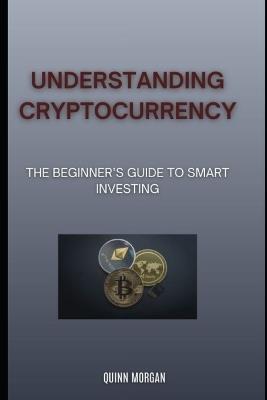 Understanding Cryptocurrency: The Beginner's Guide to Smart Investing - Quinn Morgan - cover