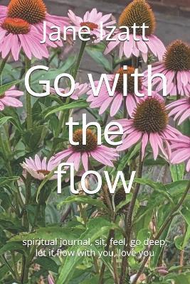 Go with the flow: spiritual journal, sit, feel, go deep, let it flow with you, love you - Jane Izatt - cover