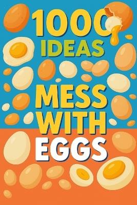 1000 Ideas: Mess with Eggs: Crack it. Mix it. Master it. - Sam Raven - cover