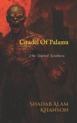 Citadel of Palamu: The Buried Brothers - Shadab Alam Khanson - cover