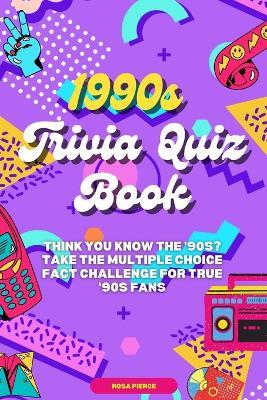 1990s Trivia Quiz Book: Think You Know the '90s? Take the Multiple Choice Fact Challenge for True '90s Fans - Rosa Pierce - cover