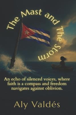 The Mast and The Storm: An echo of silenced voices, where faith is a compass and freedom navigates against oblivion. - Aly Valdés - cover