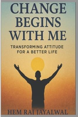 Change Begins with Me: Transforming Attitude for a Better Life - Hem Raj Sharma Jayalwal - cover