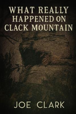 What Really Happened On Clack Mountain - Joe Clark - cover