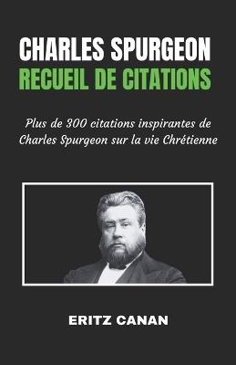 CHARLES SPURGEON Recueil de citations: Plus de 300 citations inspirantes de Charles Spurgeon sur la vie Chrétienne - Eritz Canan - cover