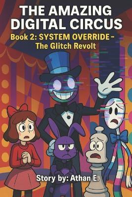 The Amazing Digital Circus: Book 2: SYSTEM OVERRIDE - The Glitch Revolt - Athan E - cover