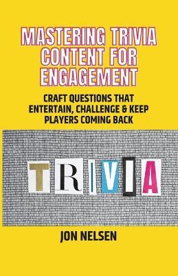 Mastering Trivia Content for Engagement: Craft Questions That Entertain, Challenge & Keep Players Coming Back - Jon Nelsen - cover
