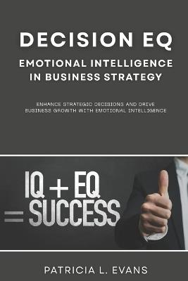 Decision EQ: Emotional Intelligence in Business Strategy: Enhance Strategic Decisions and Drive Business Growth with Emotional Intelligence - Alex Morgan - cover