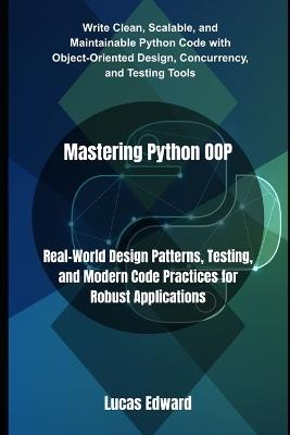 Mastering Python OOP: Real-World Design Patterns, Testing, and Modern Code Practices for Robust Applications - Lucas Edward - cover