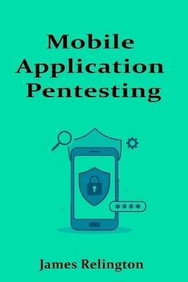 Mobile Application Pentesting: Android and iOS Security Testing - James Relington - cover