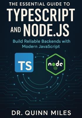 The Essential Guide to TypeScript and Node.js: Build Reliable Backends with Modern JavaScript - Quinn Miles - cover