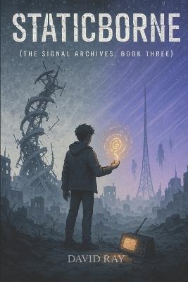 Staticborne: The Signal Archives, Book Three - David Ray - cover