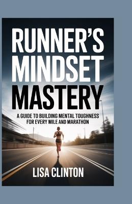 Runner's Mindset Mastery: A guide to building mental toughness for every mile and marathon - Lisa Clinton - cover