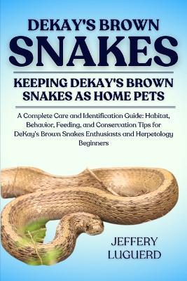Dekay's Brown Snakes: A Complete Care and Identification Guide: Habitat, Behavior, Feeding, and Conservation Tips for DeKay's Brown Snakes Enthusiasts and Herpetology Beginners - Jeffery Luguerd - cover