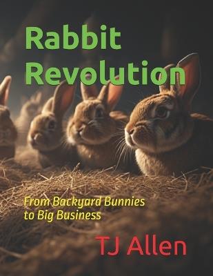 Rabbit Revolution: From Backyard Bunnies to Big Business - Tj Allen - cover