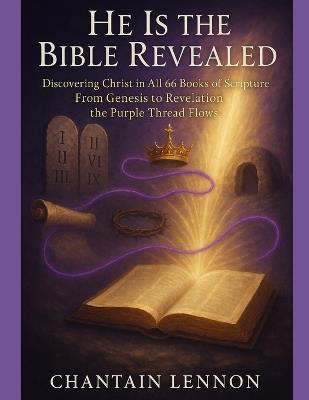 He Is the Bible Revealed Discovering Christ in All 66 Books of Scripture: From Genesis to Revelation, the Purple Thread Flows - Chantain M Lennon - cover