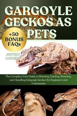 Gargoyle Geckos as Pets: The Complete Care Guide to Housing, Feeding, Breeding, and Handling Gargoyle Geckos for Beginners and Enthusiasts - Jeffery Luguerd - cover