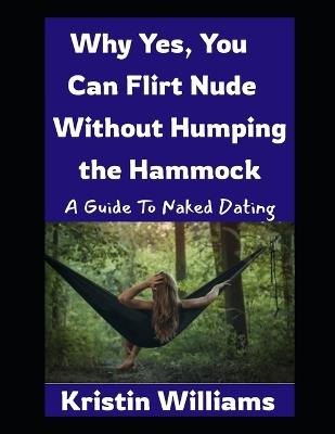 Why Yes, You Can Flirt Naked Without Humping the Hammock: A Beginner's Guide to Naked Dating - Kristin Williams - cover