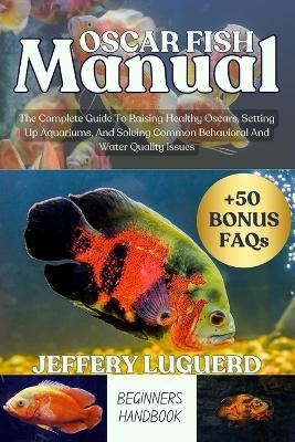 Oscar Fish Manual: The Complete Guide To Raising Healthy Oscars, Setting Up Aquariums, And Solving Common Behavioral And Water Quality Issues - Jeffery Luguerd - cover