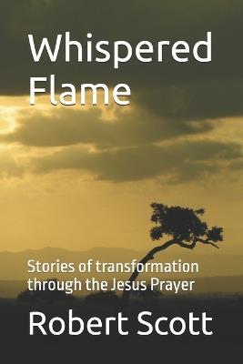 Whispered Flame: Stories of transformation through the Jesus Prayer - Robert Scott - cover