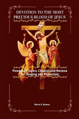 Devotion to the Most Precious Blood of Jesus: Powerful Prayers, Chaplet and Novena for Healing and Protection - Maria E Bowen - cover