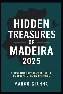 Hidden Treasures of Madeira 2025: A First-Time Traveler's Guide to Portugal's Island Paradis - Marco Gianna - cover