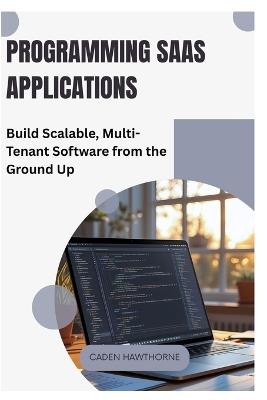 Programming SaaS Applications: Build Scalable, Multi-Tenant Software from the Ground Up - Caden Hawthorne - cover