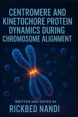 Centromere and Kinetochore Protein Dynamics During Chromosome Alignment - Rickbed Nandi - cover