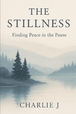 The Stillness: Finding Peace In The Pause - Charlie J Williams - cover