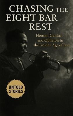 Chasing the Eight Bar Rest: Heroin, Genius, and Oblivion in the Golden Age of Jazz: Inside the Drug-Fueled Reality of Jazz Musicians in 1950s and 60s America - Spang-A-Lang Publishing - cover