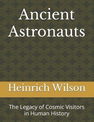 Ancient Astronauts: The Legacy of Cosmic Visitors in Human History - Heinrich Wilson - cover