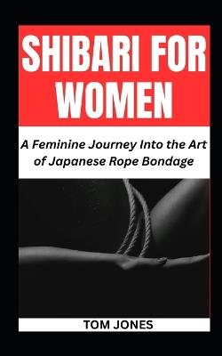 Shibari for Women: A Feminine Journey Into the Art of Japanese Rope Bondage - Tom Jones - cover