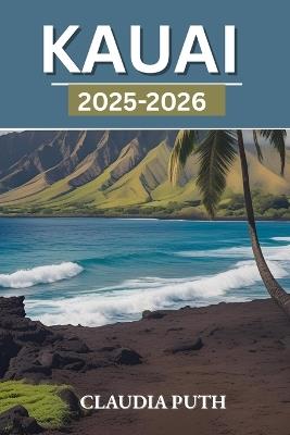 Kauai 2025-2026: Discover Hidden Beaches, Lush Jungles, Sacred Trails, and Local Gems on Hawaii's Garden Isle - Claudia Puth - cover