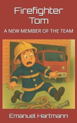 Firefighter Tom: A New Member of the Team - Emanuel Hartmann - cover