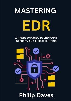 Mastering Edr: A Hands on Guide to End Point Security and Threat Hunting - Philip Daves - cover