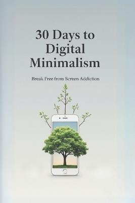 30 Days to Digital Minimalism: Break Free from Screen Addiction - Evelyn Sage - cover