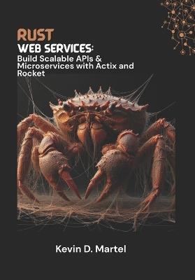 Rust Web Services: Build Scalable APIs & Microservices with Actix and Rocket - Kelvin D Martel - cover