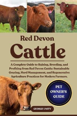 Red Devon Cattle: A Complete Guide to Raising, Breeding, and Profiting from Red Devon Cattle: Sustainable Grazing, Herd Management, and Regenerative Agriculture Practices for Modern Farmers. - George Unity - cover