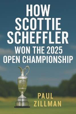 How Scottie Scheffler Won the 2025 Open Championship - Paul Zillman - cover